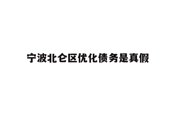 详细阅读:宁波北仑区优化债务是真假 宁波北仑区优化债务是真假
