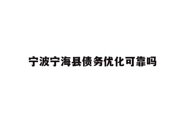 详细阅读:宁波宁海县债务优化可靠吗 宁波宁海县债务优化可靠吗