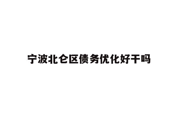 详细阅读:宁波北仑区债务优化好干吗 宁波北仑区债务优化好干吗