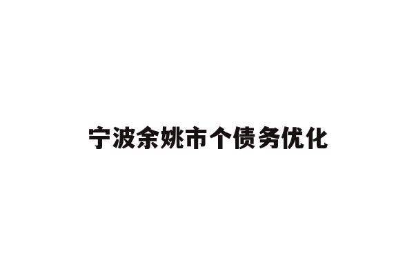 详细阅读:宁波余姚市个债务优化 宁波余姚市个债务优化