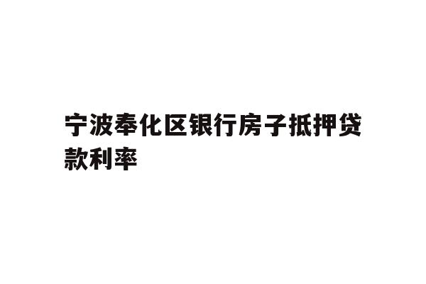 详细阅读:宁波奉化区银行房子抵押贷款利率 宁波奉化区银行房子抵押贷款利率