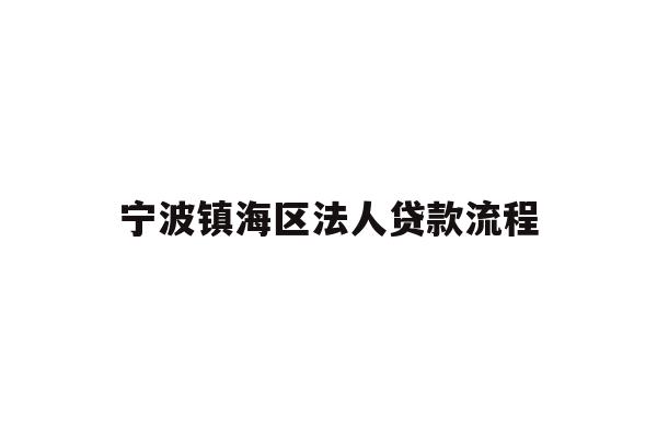 详细阅读:宁波镇海区法人贷款流程 宁波镇海区法人贷款流程