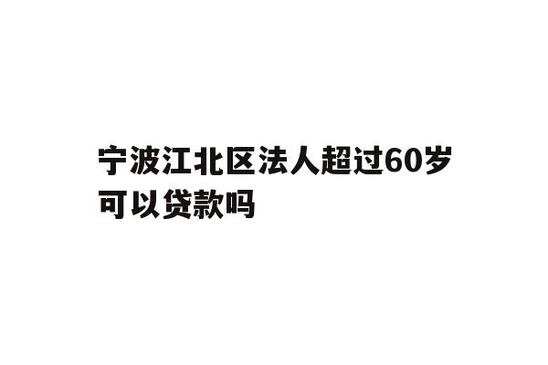 详细阅读:宁波江北区法人超过60岁可以贷款吗 宁波江北区法人超过60岁可以贷款吗