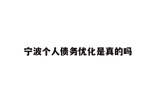 详细阅读:宁波个人债务优化是真的吗 宁波个人债务优化是真的吗