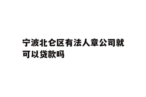 详细阅读:宁波北仑区有法人章公司就可以贷款吗 宁波北仑区有法人章公司就可以贷款吗