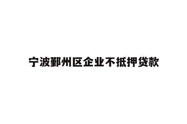 详细阅读:宁波鄞州区企业不抵押贷款 宁波鄞州区企业不抵押贷款