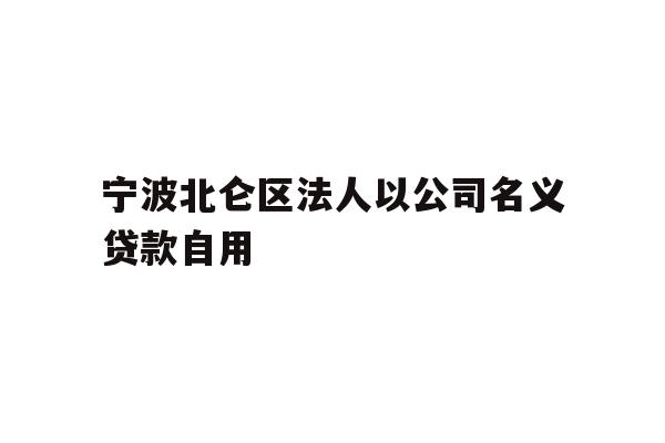 详细阅读:宁波北仑区法人以公司名义贷款自用 宁波北仑区法人以公司名义贷款自用