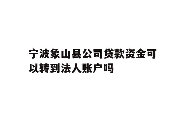 详细阅读:宁波象山县公司贷款资金可以转到法人账户吗 宁波象山县公司贷款资金可以转到法人账户吗