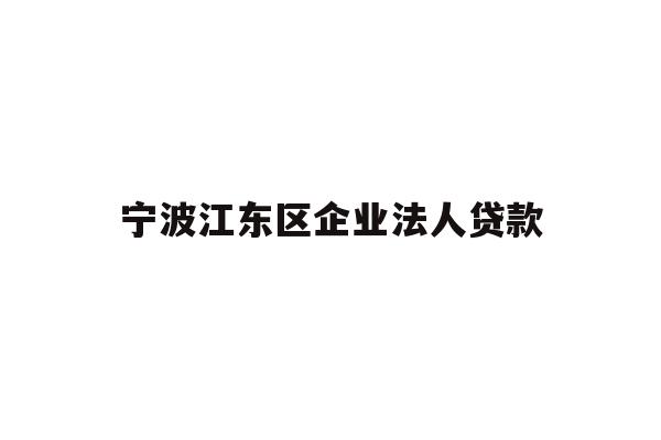 详细阅读:宁波江东区企业法人贷款 宁波江东区企业法人贷款
