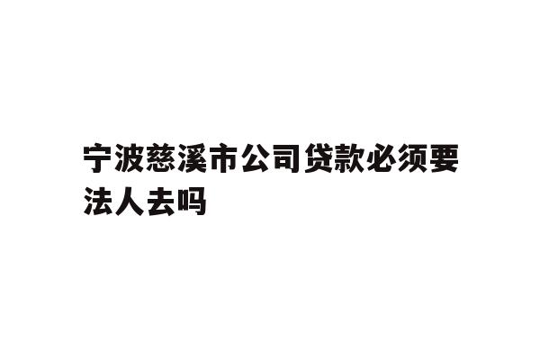 详细阅读:宁波慈溪市公司贷款必须要法人去吗 宁波慈溪市公司贷款必须要法人去吗
