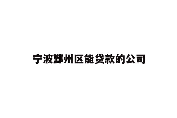 详细阅读:宁波鄞州区能贷款的公司 宁波鄞州区能贷款的公司