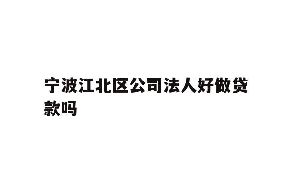 详细阅读:宁波江北区公司法人好做贷款吗 宁波江北区公司法人好做贷款吗