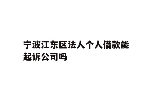 详细阅读:宁波江东区法人个人借款能起诉公司吗 宁波江东区法人个人借款能起诉公司吗