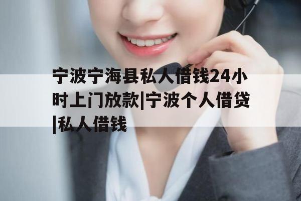 宁波宁海县私人借钱24小时上门放款|宁波个人借贷|私人借钱