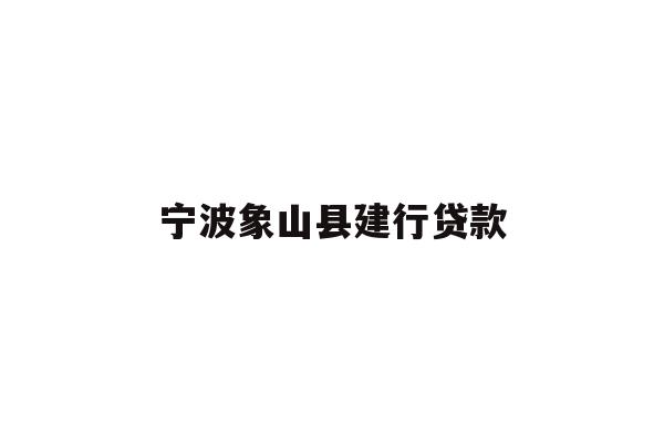 详细阅读:宁波象山县建行贷款 宁波象山县建行贷款