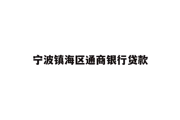 详细阅读:宁波镇海区通商银行贷款 宁波镇海区通商银行贷款
