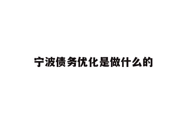 详细阅读:宁波债务优化是做什么的 宁波债务优化是做什么的
