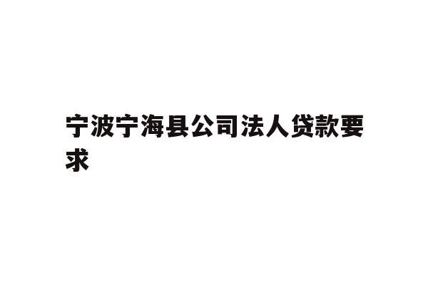 详细阅读:宁波宁海县公司法人贷款要求 宁波宁海县公司法人贷款要求