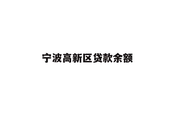 详细阅读:宁波高新区贷款余额 宁波高新区贷款余额