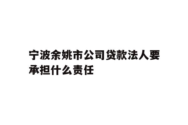详细阅读:宁波余姚市公司贷款法人要承担什么责任 宁波余姚市公司贷款法人要承担什么责任