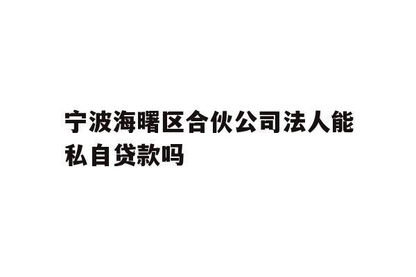 详细阅读:宁波海曙区合伙公司法人能私自贷款吗 宁波海曙区合伙公司法人能私自贷款吗