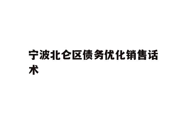详细阅读:宁波北仑区债务优化销售话术 宁波北仑区债务优化销售话术