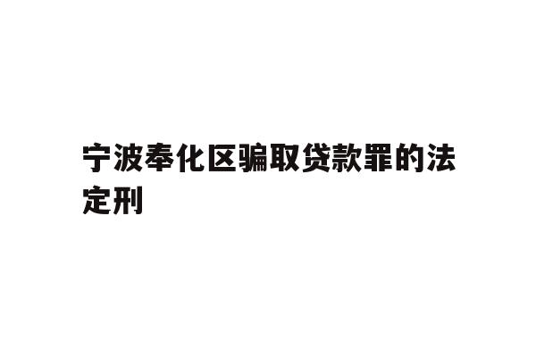 详细阅读:宁波奉化区骗取贷款罪的法定刑 宁波奉化区骗取贷款罪的法定刑