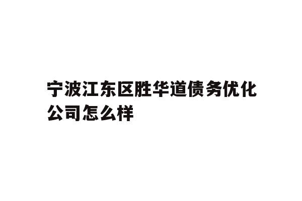 详细阅读:宁波江东区胜华道债务优化公司怎么样 宁波江东区胜华道债务优化公司怎么样