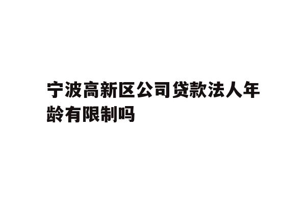 详细阅读:宁波高新区公司贷款法人年龄有限制吗 宁波高新区公司贷款法人年龄有限制吗