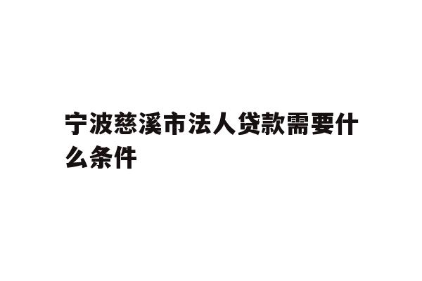 详细阅读:宁波慈溪市法人贷款需要什么条件 宁波慈溪市法人贷款需要什么条件