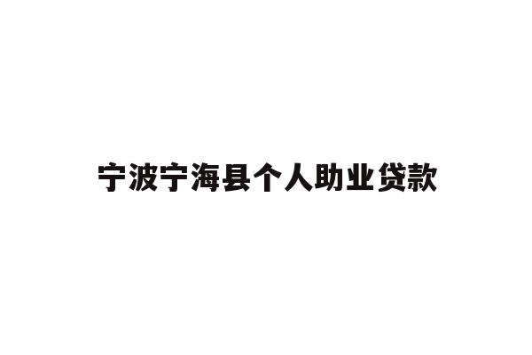 详细阅读:宁波宁海县个人助业贷款 宁波宁海县个人助业贷款