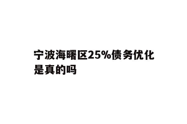 详细阅读:宁波海曙区25%债务优化是真的吗 宁波海曙区25%债务优化是真的吗