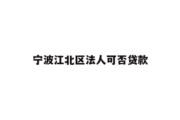 详细阅读:宁波江北区法人可否贷款 宁波江北区法人可否贷款