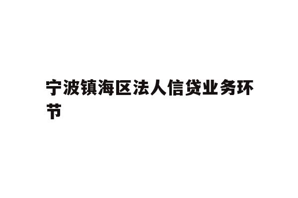 详细阅读:宁波镇海区法人信贷业务环节 宁波镇海区法人信贷业务环节