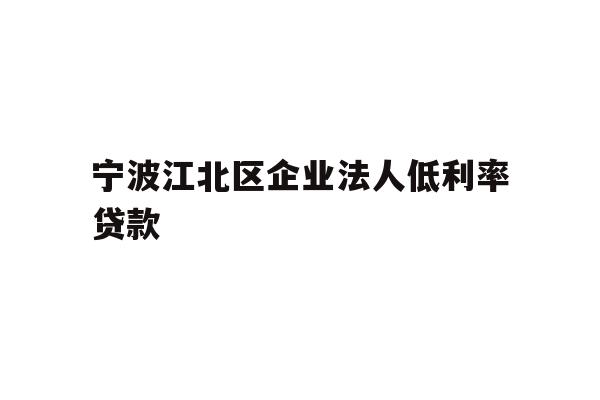 详细阅读:宁波江北区企业法人低利率贷款 宁波江北区企业法人低利率贷款
