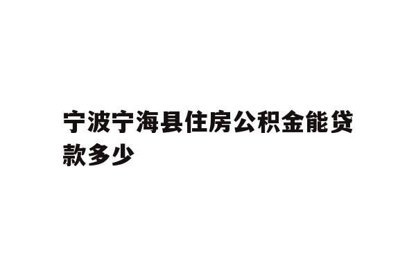 详细阅读:宁波宁海县住房公积金能贷款多少 宁波宁海县住房公积金能贷款多少