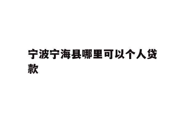 详细阅读:宁波宁海县哪里可以个人贷款 宁波宁海县哪里可以个人贷款