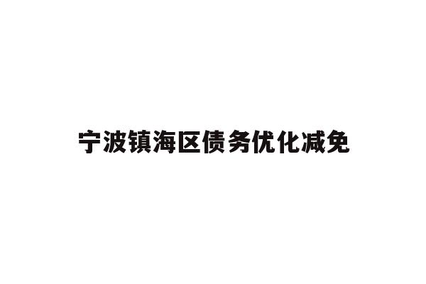 详细阅读:宁波镇海区债务优化减免 宁波镇海区债务优化减免