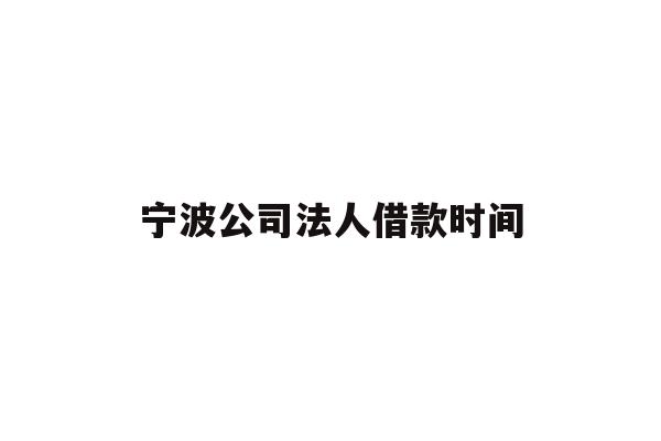 详细阅读:宁波公司法人借款时间 宁波公司法人借款时间