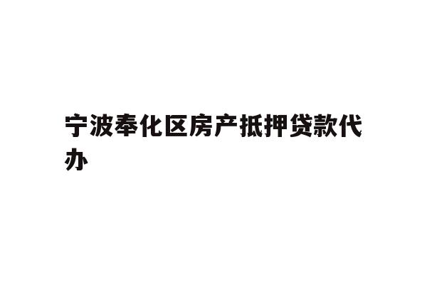 详细阅读:宁波奉化区房产抵押贷款代办 宁波奉化区房产抵押贷款代办