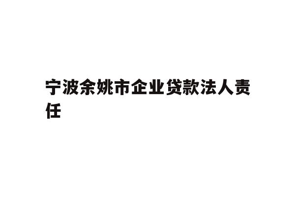 详细阅读:宁波余姚市企业贷款法人责任 宁波余姚市企业贷款法人责任