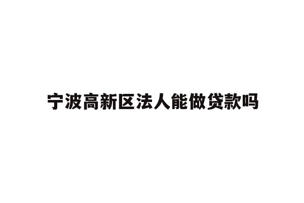 详细阅读:宁波高新区法人能做贷款吗 宁波高新区法人能做贷款吗