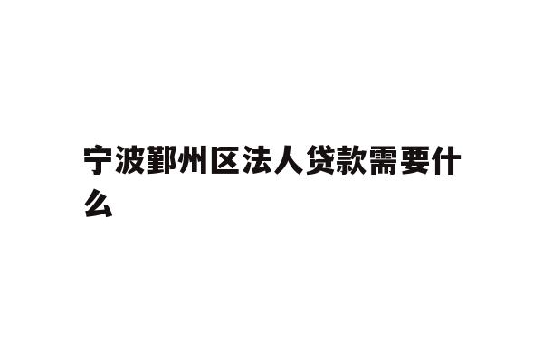 详细阅读:宁波鄞州区法人贷款需要什么 宁波鄞州区法人贷款需要什么