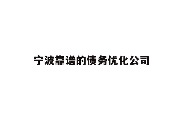 详细阅读:宁波靠谱的债务优化公司 宁波靠谱的债务优化公司