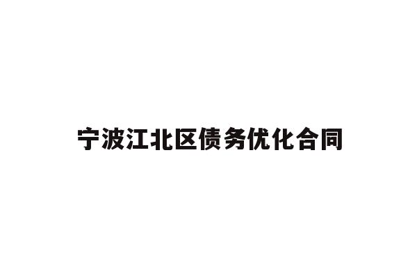 详细阅读:宁波江北区债务优化合同 宁波江北区债务优化合同