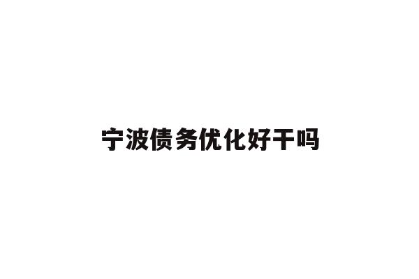详细阅读:宁波债务优化好干吗 宁波债务优化好干吗