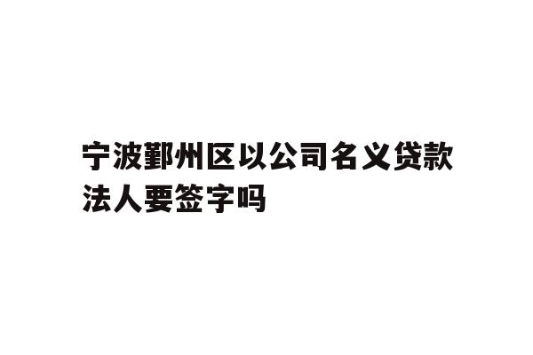详细阅读:宁波鄞州区以公司名义贷款法人要签字吗 宁波鄞州区以公司名义贷款法人要签字吗