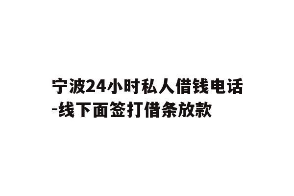 详细阅读:宁波24小时私人借钱电话-线下面签打借条放款 宁波24小时私人借钱电话-线下面签打借条放款