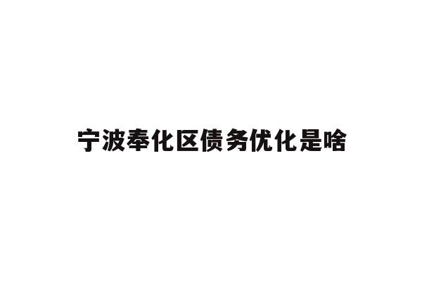 详细阅读:宁波奉化区债务优化是啥 宁波奉化区债务优化是啥