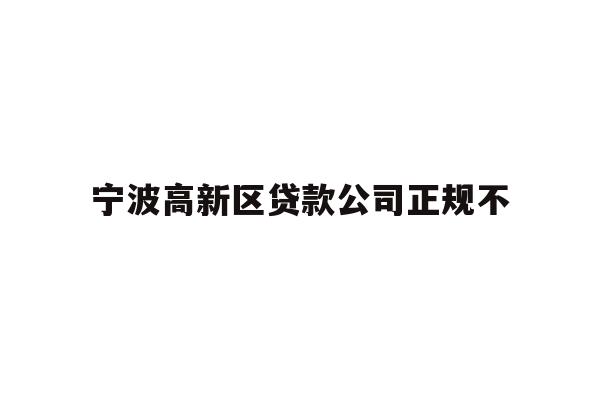 详细阅读:宁波高新区贷款公司正规不 宁波高新区贷款公司正规不